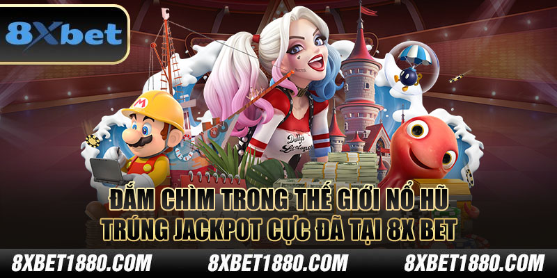 Đắm chìm trong thế giới nổ hũ - trúng jackpot cực đã tại 8x bet