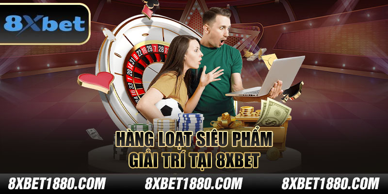 Hàng loạt siêu phẩm giải trí tại 8xbet